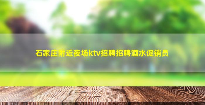 石家庄附近夜场ktv招聘招聘酒水促销员