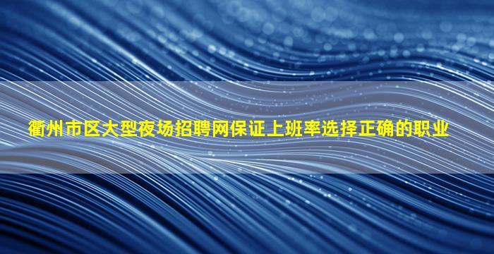 衢州市区大型夜场招聘网保证上班率选择正确的职业