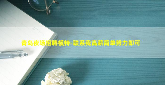 青岛夜场招聘模特-联系我高薪简单努力即可